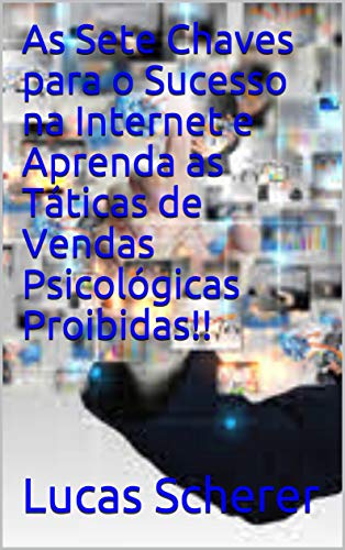 Livro PDF As Sete Chaves para o Sucesso na Internet e Aprenda as Táticas de Vendas Psicológicas Proibidas!!