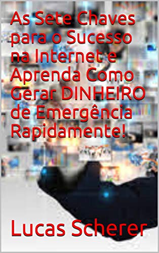 Livro PDF: As Sete Chaves para o Sucesso na Internet e Aprenda Como Gerar DINHEIRO de Emergência Rapidamente!
