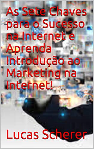 Livro PDF: As Sete Chaves para o Sucesso na Internet e Aprenda Introdução ao Marketing na Internet!