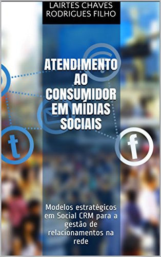 Livro PDF: Atendimento ao Consumidor em Mídias Sociais: Modelos estratégicos em Social CRM para a gestão de relacionamentos na rede
