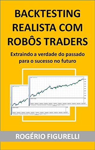 Livro PDF: Backtesting Realista com Robôs Traders: Extraindo a verdade do passado para o sucesso no futuro