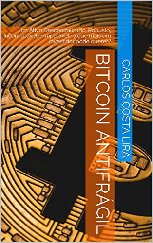Capa do livro: Bitcoin Antifrágil: Um Ativo Descentralizado, Robusto, Inconfiscavel e Imparável…o que mais um investidor pode querer? (7) - Ler Online pdf