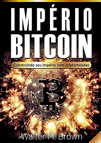 Livro PDF: BITCOIN: Primeiros Passos para Construir seu Império com Criptomoedas: (cryptocurrencies, moedas digitais, blockchain, moedas virtuais, mineração, Ethereum )