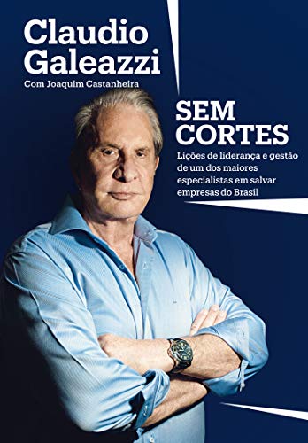 Capa do livro: Claudio Galeazzi: Sem cortes: Lições de liderança e gestão de um dos maiores especialistas do Brasil em salvar empresas - Ler Online pdf