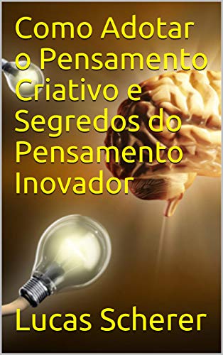 Capa do livro: Como Adotar o Pensamento Criativo e Segredos do Pensamento Inovador - Ler Online pdf