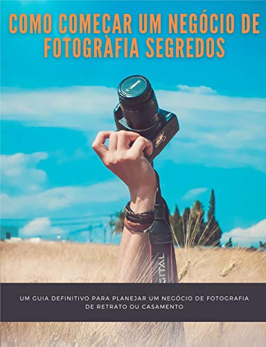 Capa do livro: Como começar um negócio de fotografia segredos: um guia definitivo para planejar um negócio de fotografia de retrato ou casamento - Ler Online pdf