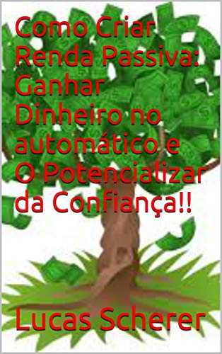 Livro PDF: Como Criar Renda Passiva: Ganhar Dinheiro no automático e O Potencializar da Confiança!!