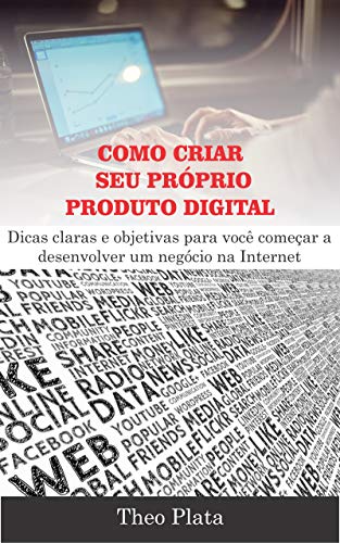 Livro PDF: Como Criar Seu Próprio Produto Digital: Dicas claras e objetivas para você começar a desenvolver um negócio na Internet (Renda Online)