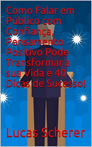 Capa do livro: Como Falar em Público com Confiança, Pensamento Positivo Pode Transformar a sua Vida e 40 Dicas de Sucesso! - Ler Online pdf