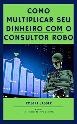 Capa do livro: Como multiplicar seu dinheiro com o consultor Robo: Aprenda como investir de $ 10 a $ 1 milhão - Ler Online pdf
