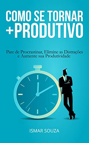 Livro PDF Como se Tornar Mais Produtivo: Pare de Procrastinar, Elimine as Distrações e Aumente sua Produtividade