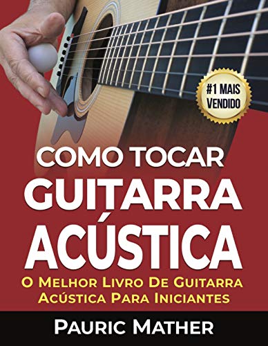 Livro PDF Como Tocar Guitarra Acústica: O Melhor Livro De Guitarra Acústica Para Iniciantes