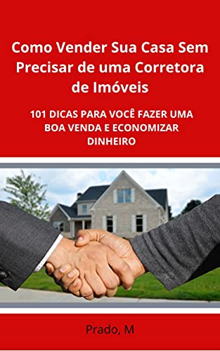 Livro PDF: Como vender sua casa sem precisar de uma corretora de Imóveis: 101 DICAS PARA VOCÊ FAZER UMA BOA VENDA E ECONOMIZAR DINHEIRO
