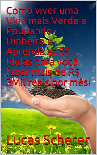 Livro PDF Como viver uma Vida mais Verde e Poupando Dinheiro e Aprenda as 55 Ideias para você fazer mais de R$ 3Mil reais por mês!