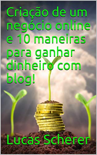 Capa do livro: Criação de um negócio online e 10 maneiras para ganhar dinheiro com blog! - Ler Online pdf