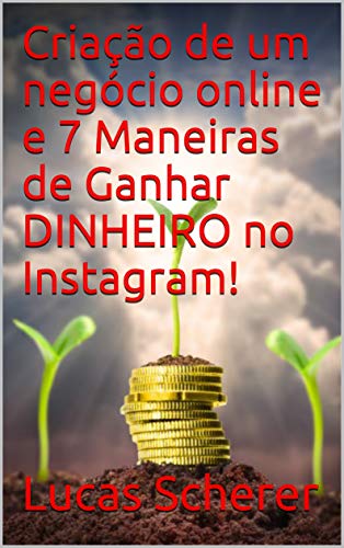 Capa do livro: Criação de um negócio online e 7 Maneiras de Ganhar DINHEIRO no Instagram! - Ler Online pdf