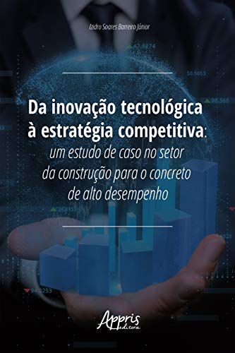 Capa do livro: Da Inovação Tecnológica à Estratégia Competitiva:: Um Estudo de Caso no Setor da Construção para o Concreto de Alto Desempenho - Ler Online pdf