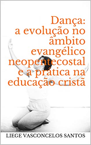 Capa do livro: Dança: a evolução no âmbito evangélico neopentecostal e a prática na educação cristã - Ler Online pdf