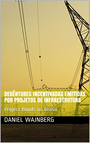 Livro PDF: Debêntures Incentivadas Emitidas por Projetos de Infraestrutura: Project Bonds no Brasil