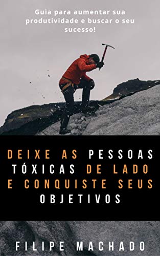 Livro PDF: Deixe as pessoas tóxicas de lado e conquiste seus objetivos: Um guia para lidar com críticas e negatividade das pessoas na busca de seu sucesso!