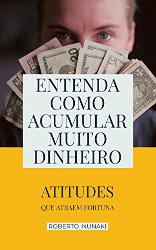 Capa do livro: Entenda Como Acumular Muito Dinheiro: Atitudes Que Atraem Fortuna - Ler Online pdf