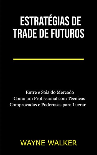 Livro PDF: Estratégias de Trade de Futuros: Entre e Saia do Mercado Como um Profissional com Técnicas Comprovadas e Poderosas para Lucrar