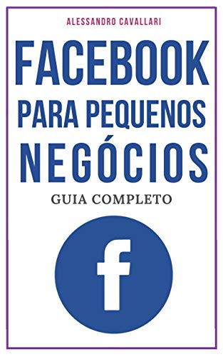 Livro PDF: Facebook para pequenos negócios: Guia completo sobre Facebook para pequenas empresas e profissionais liberais. Tudo sobre como gerar negócios a partir da maior rede social do mundo.