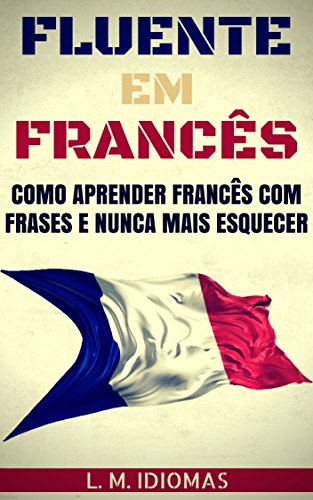 Capa do livro: Fluente em Francês: Como Aprender Francês Com Frases e Nunca Mais Esquecer - Ler Online pdf