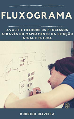 Capa do livro: Fluxograma: Avalie e melhore os processos através do mapeamento da situação atual e futura (7 ferramentas da qualidade – fluxograma mapeamento de processo) - Ler Online pdf