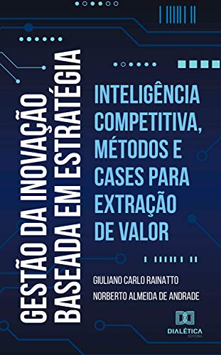 Capa do livro: Gestão da Inovação baseada em estratégia: inteligência competitiva, métodos e cases para extração de valor - Ler Online pdf