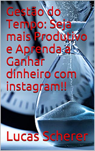 Livro PDF: Gestão do Tempo: Seja mais Produtivo e Aprenda a Ganhar dinheiro com instagram!!