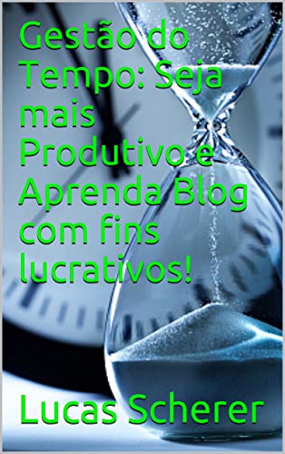 Capa do livro: Gestão do Tempo: Seja mais Produtivo e Aprenda Blog com fins lucrativos! - Ler Online pdf