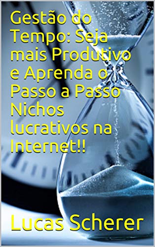 Capa do livro: Gestão do Tempo: Seja mais Produtivo e Aprenda o Passo a Passo Nichos lucrativos na Internet!! - Ler Online pdf