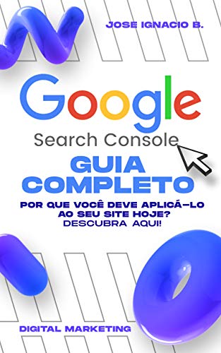 Capa do livro: Guia completo do Google Search Console: Assuma o controle de suas métricas da web com GSC e aumente suas vendas HOJE. - Ler Online pdf