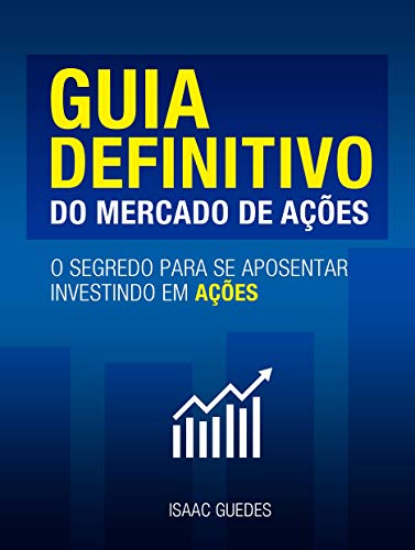 Livro PDF: Guia Definitivo do Mercado de Ações: O segredo para se aposentar investindo em ações: Isaac Guedes