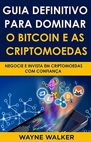 Livro PDF Guia Definitivo Para Dominar o Bitcoin e as Criptomoedas : NEGOCIE E INVISTA EM CRIPTOMOEDAS COM CONFIANÇA