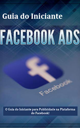Livro PDF Guia do Iniciante Facebook ADS – Guia Completo: É Hora de Você Aprender Publicidade no Facebook da Maneira Certa!