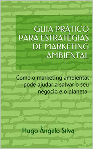 Capa do livro: GUIA PRÁTICO PARA ESTRATÉGIAS DE MARKETING AMBIENTAL: Como o marketing ambiental pode ajudar a salvar o seu negócio e o planeta - Ler Online pdf