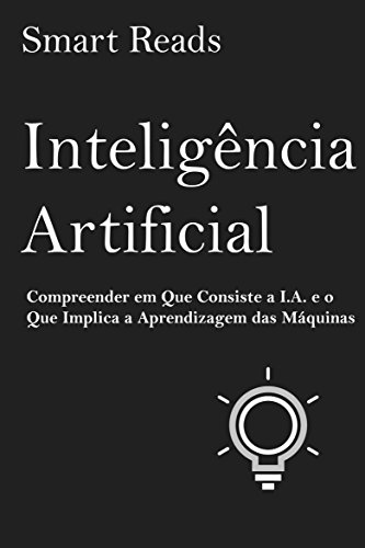 Capa do livro: Inteligência Artificial: Compreender em Que Consiste a I.A. e o Que Implica a Aprendizagem das Máquinas - Ler Online pdf