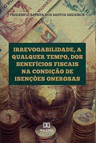 Capa do livro: Irrevogabilidade, a qualquer tempo, dos Benefícios Fiscais na condição de Isenções Onerosas - Ler Online pdf