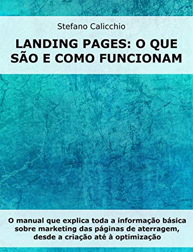 Livro PDF: Landing Pages: o que são e como funcionam: O manual que explica toda a informação básica sobre marketing das páginas de aterragem, desde a criação até à optimização