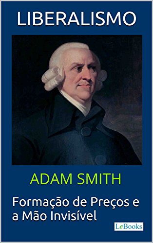 Livro PDF: LIBERALISMO – Adam Smith: Formação de Preços e a Mão invisível (Coleção Economia Política)