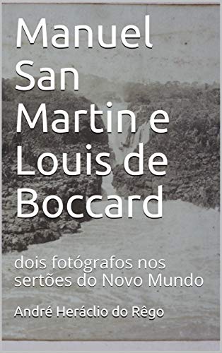 Livro PDF: Manuel San Martin e Louis de Boccard: dois fotógrafos nos sertões do Novo Mundo
