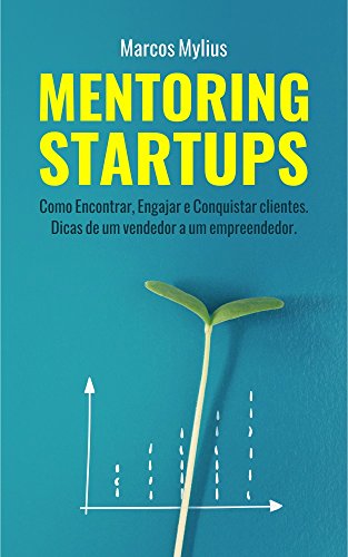Capa do livro: MENTORING STARTUPS: Como Encontrar, Engajar e Conquistar clientes. Dicas de um vendedor a um empreendedor - Ler Online pdf