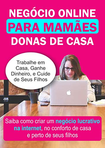 Capa do livro: Negócio Online Para Mamães Donas de Casa: Saiba como criar um Negócio Lucrativo na Internet, no Conforto de Casa e Perto de Seus Filhos - Ler Online pdf