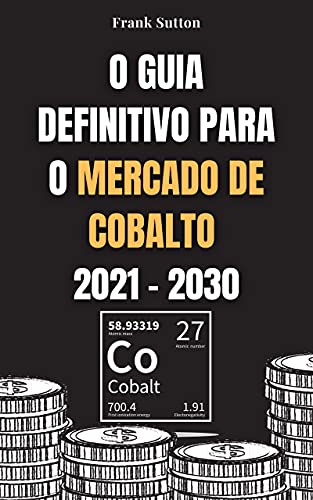 Livro PDF: O Guia Definitivo para o Mercado de Cobalto 2021 – 2030: Aprenda como investir no mercado de cobalto e ganhar dinheiro