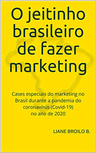 Capa do livro: O jeitinho brasileiro de fazer marketing: Cases especiais do marketing no Brasil durante a pandemia do coronavírus (Covid-19) no ano de 2020 - Ler Online pdf