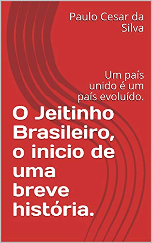 Livro PDF O Jeitinho Brasileiro, o inicio de uma breve história.: Um país unido é um país evoluído. (Vamos fazer a diferença Livro 1)