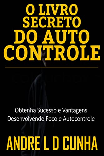 Livro PDF O LIVRO SECRETO DO AUTOCONTROLE: Obtenha Sucesso e Vantagens Desenvolvendo Foco e Autocontrole