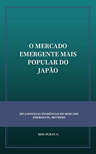 Livro PDF: O MERCADO EMERGENTE MAIS POPULAR DO JAPÃO: IPO JAPONESAS TENDÊNCIAS DO MERCADO EMERGENTE, MOTHERS